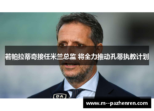 若帕拉蒂奇接任米兰总监 将全力推动孔蒂执教计划