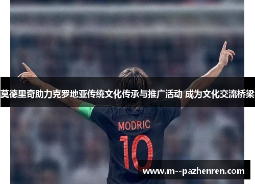 莫德里奇助力克罗地亚传统文化传承与推广活动 成为文化交流桥梁