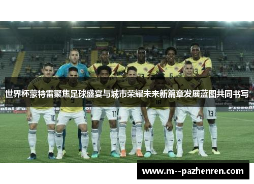 世界杯蒙特雷聚焦足球盛宴与城市荣耀未来新篇章发展蓝图共同书写
