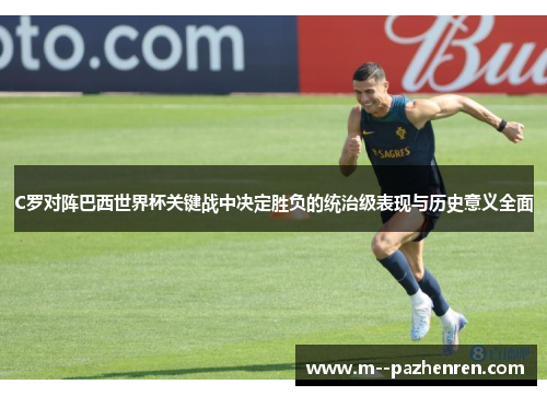 C罗对阵巴西世界杯关键战中决定胜负的统治级表现与历史意义全面
