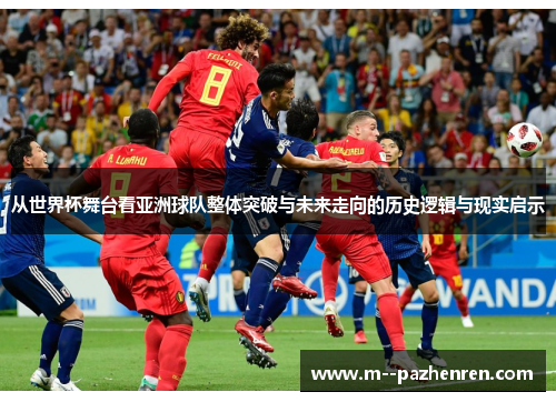 从世界杯舞台看亚洲球队整体突破与未来走向的历史逻辑与现实启示