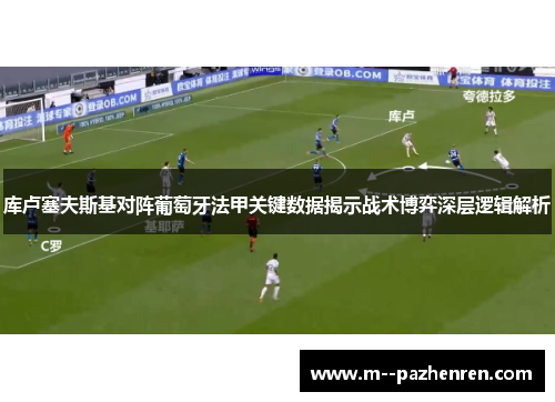 库卢塞夫斯基对阵葡萄牙法甲关键数据揭示战术博弈深层逻辑解析