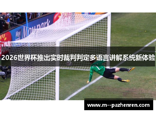 2026世界杯推出实时裁判判定多语言讲解系统新体验