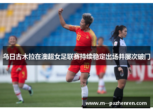 乌日古木拉在澳超女足联赛持续稳定出场并屡次破门