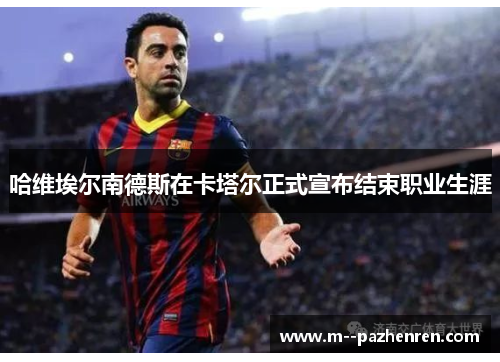 哈维埃尔南德斯在卡塔尔正式宣布结束职业生涯