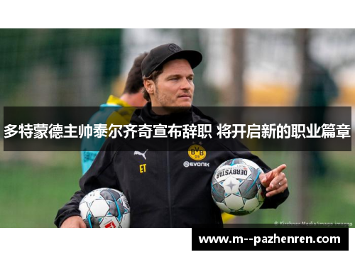 多特蒙德主帅泰尔齐奇宣布辞职 将开启新的职业篇章