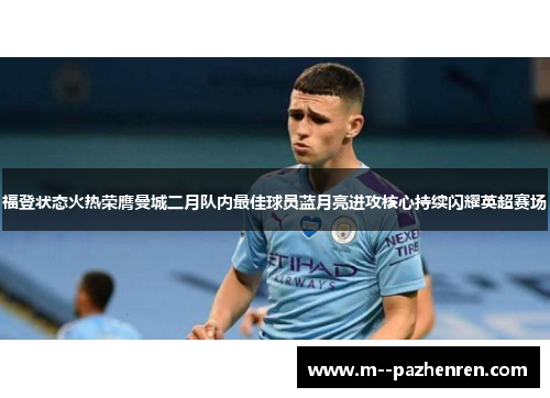 福登状态火热荣膺曼城二月队内最佳球员蓝月亮进攻核心持续闪耀英超赛场