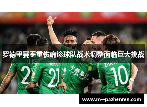 罗德里赛季重伤确诊球队战术调整面临巨大挑战