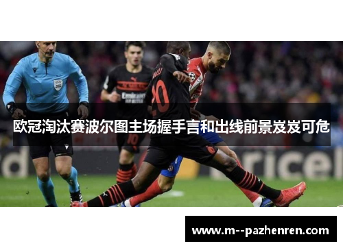 欧冠淘汰赛波尔图主场握手言和出线前景岌岌可危